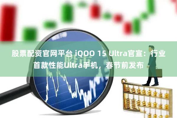 股票配资官网平台 iQOO 15 Ultra官宣：行业首款性能Ultra手机，春节前发布