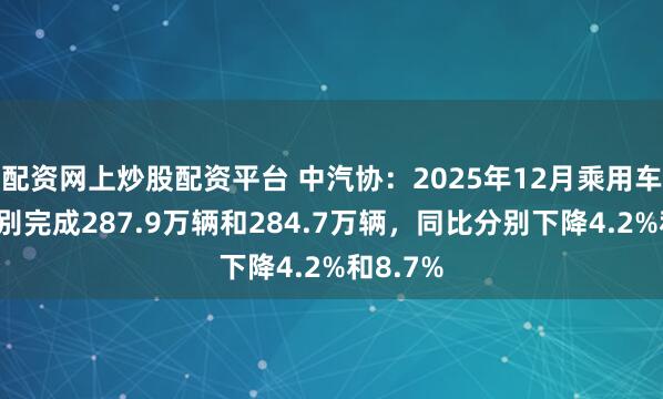 配资网上炒股配资平台 中汽协：2025年12月乘用车产销分别完成287.9万辆和284.7万辆，同比分别下降4.2%和8.7%
