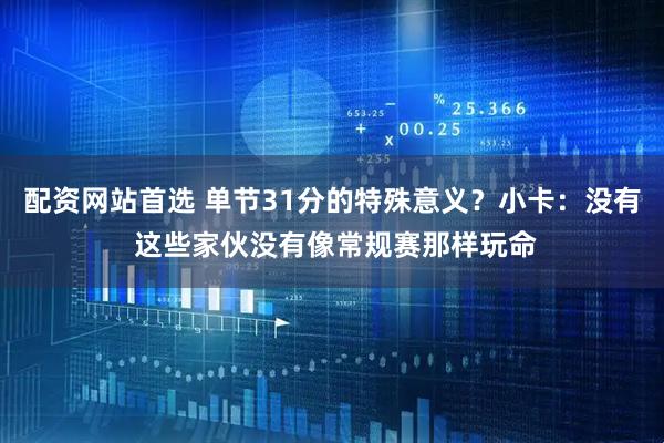 配资网站首选 单节31分的特殊意义？小卡：没有 这些家伙没有像常规赛那样玩命