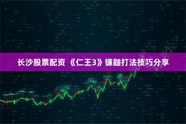 长沙股票配资 《仁王3》镰鼬打法技巧分享
