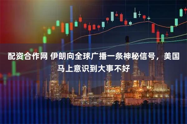 配资合作网 伊朗向全球广播一条神秘信号，美国马上意识到大事不好